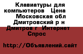 Клавиатуры для компьютеров › Цена ­ 400 - Московская обл., Дмитровский р-н, Дмитров г. Интернет » Спрос   